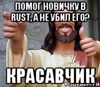 Помог новичку в RUST, а не убил его? Красавчик