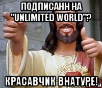 Подписанн на "Unlimited World"? Красавчик внатуре!, Мем Иисус