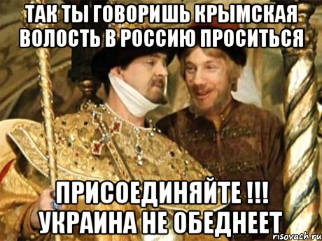 Так ты говоришь крымская волость в россию проситься Присоединяйте !!! Украина не обеднеет, Мем Иван Васильевич меняет профессию