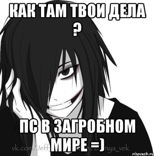 как там твои дела ? ПС в загробном мире =), Мем Jeff the killer