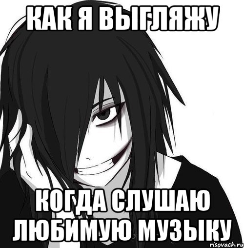 Как я выгляжу Когда слушаю любимую музыку, Мем Jeff the killer