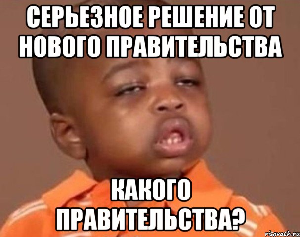 Серьезное решение от нового правительства Какого правительства?, Мем  Какой пацан (негритенок)