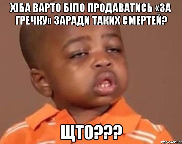 Хіба варто біло продаватись «за гречку» заради таких смертей? Щто???, Мем  Какой пацан (негритенок)