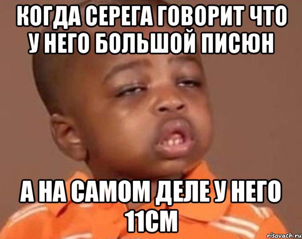 КОГДА СЕРЕГА ГОВОРИТ ЧТО У НЕГО БОЛЬШОЙ ПИСЮН А НА САМОМ ДЕЛЕ У НЕГО 11СМ, Мем  Какой пацан (негритенок)