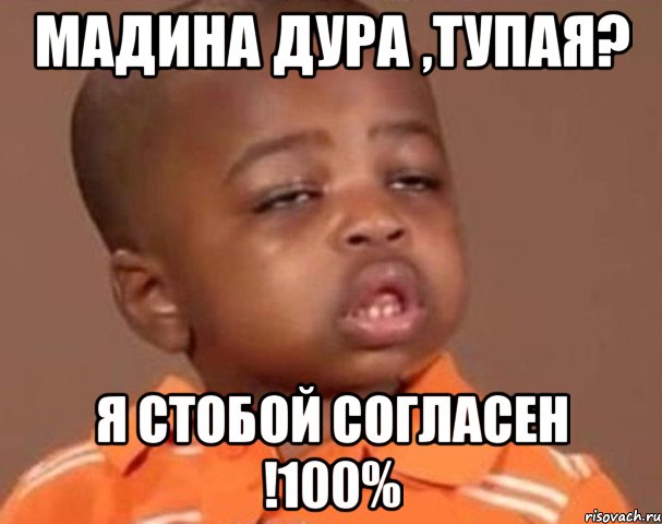 Мадина дура ,тупая? Я стобой согласен !100%, Мем  Какой пацан (негритенок)