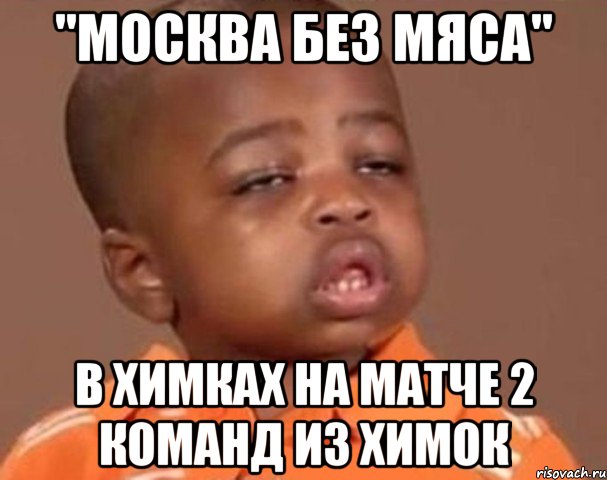 "МОСКВА БЕЗ МЯСА" В ХИМКАХ НА МАТЧЕ 2 КОМАНД ИЗ ХИМОК, Мем  Какой пацан (негритенок)