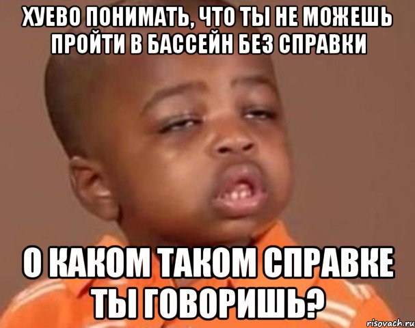 Хуево понимать, что ты не можешь пройти в бассейн без справки О каком таком справке ты говоришь?, Мем  Какой пацан (негритенок)