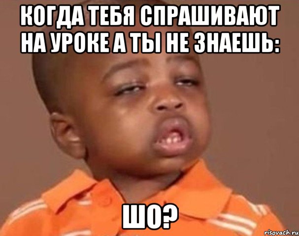 когда тебя спрашивают на уроке а ты не знаешь: ШО?, Мем  Какой пацан (негритенок)