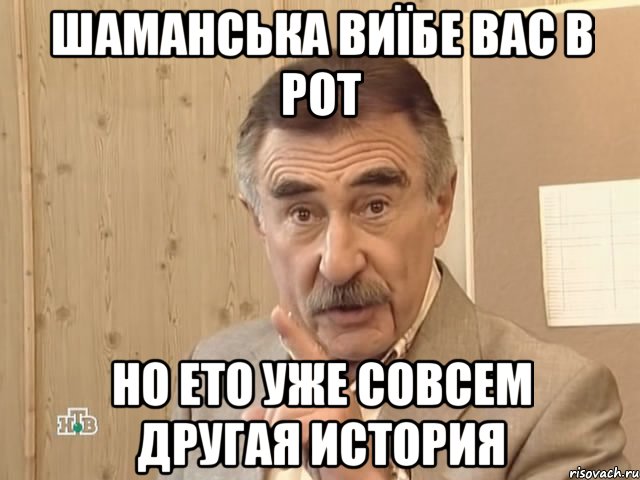 шаманська виїбе вас в рот но ето уже совсем другая история, Мем Каневский (Но это уже совсем другая история)