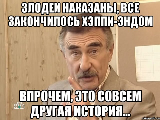 Злодеи наказаны, все закончилось хэппи-эндом впрочем, это совсем другая история..., Мем Каневский (Но это уже совсем другая история)