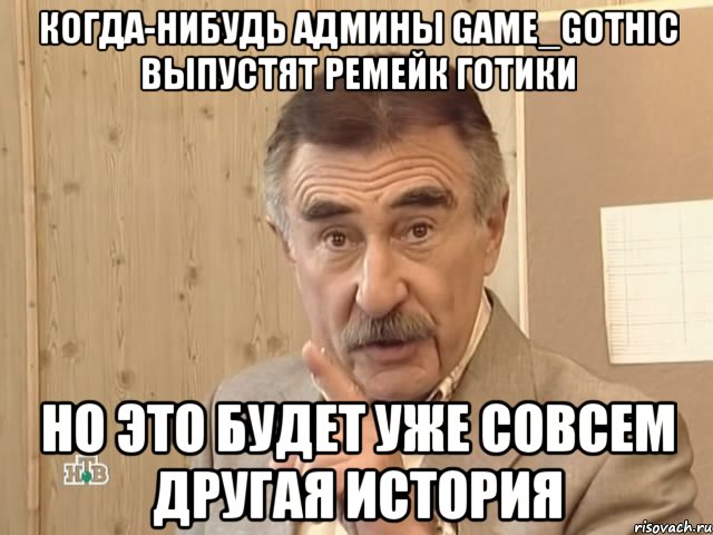 КОГДА-НИБУДЬ АДМИНЫ GAME_GOTHIC ВЫПУСТЯТ РЕМЕЙК ГОТИКИ НО ЭТО БУДЕТ УЖЕ СОВСЕМ ДРУГАЯ ИСТОРИЯ, Мем Каневский (Но это уже совсем другая история)