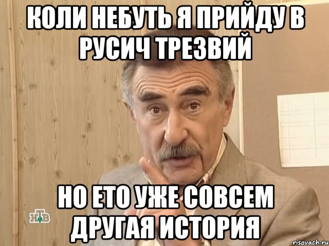 Коли небуть я прийду в русич трезвий Но ето уже совсем другая история, Мем Каневский (Но это уже совсем другая история)