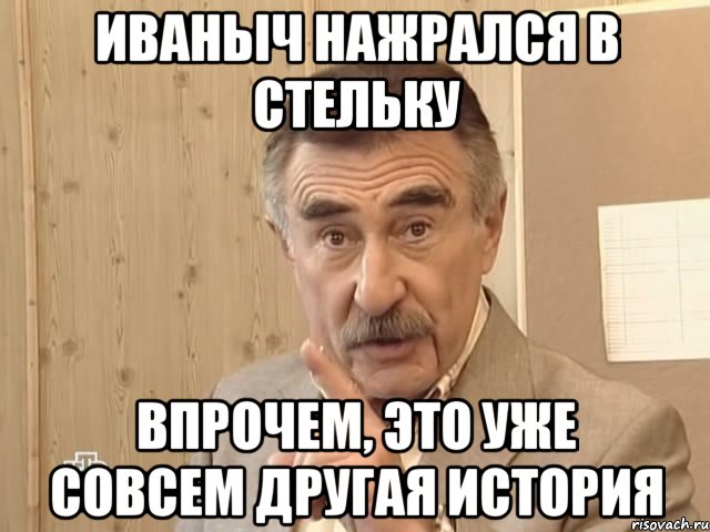 Иваныч нажрался в стельку впрочем, это уже совсем другая история, Мем Каневский (Но это уже совсем другая история)