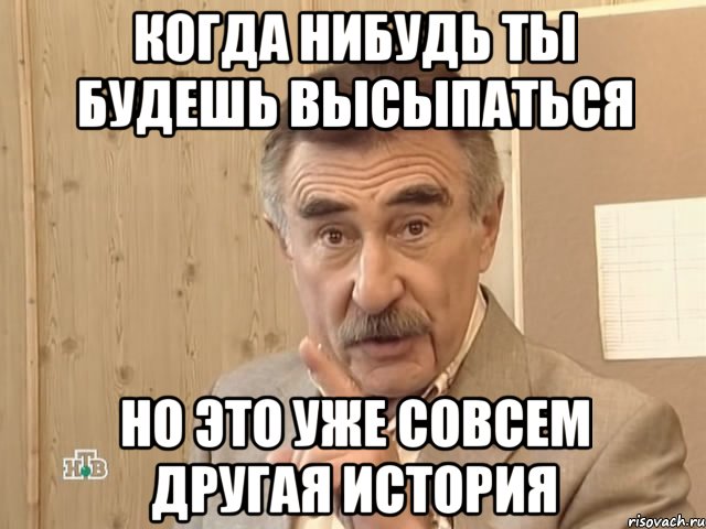 Когда нибудь ты будешь высыпаться Но это уже совсем другая история, Мем Каневский (Но это уже совсем другая история)