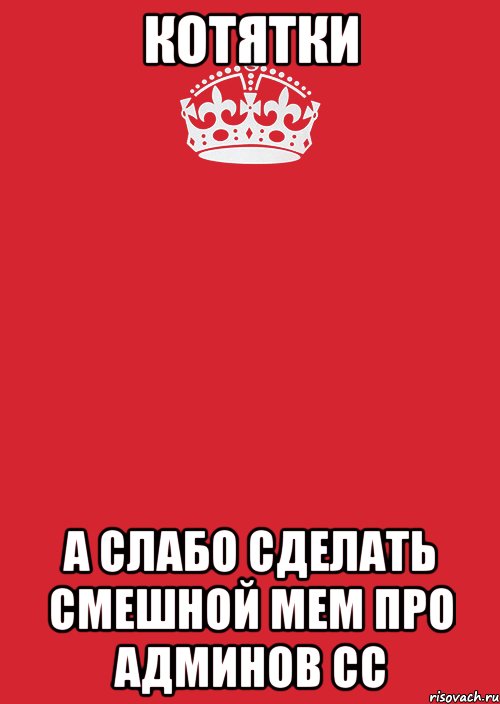 КОТЯТКИ А слабо сделать смешной мем про админов СС, Комикс Keep Calm 3