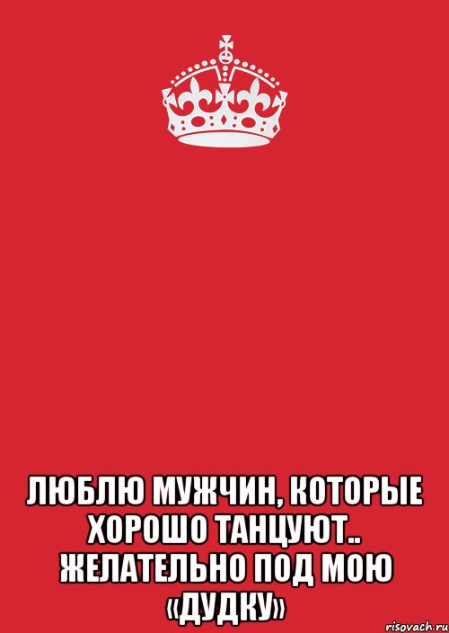  Люблю мужчин, которые хорошо танцуют.. желательно под мою «дудку», Комикс Keep Calm 3