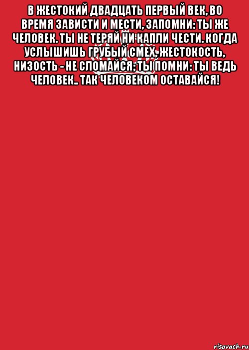 В жестокий двадцать первый век, во время зависти и мести, запомни: ты же человек. ты не теряй ни капли чести. когда услышишь грубый смех, жестокость, низость - не сломайся; ты помни: ты ведь человек.. так человеком оставайся! , Комикс Keep Calm 3