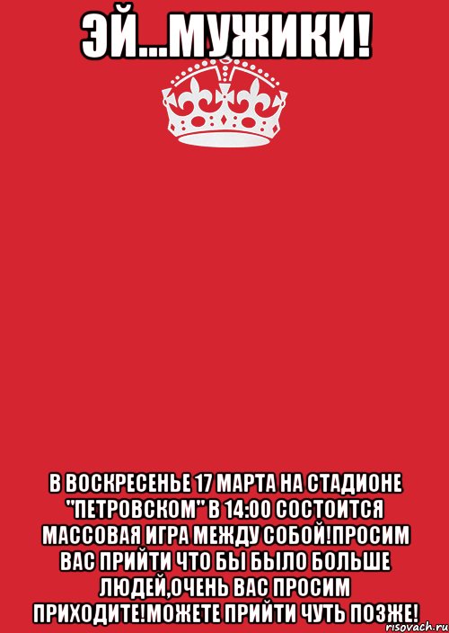 эй...мужики! В воскресенье 17 марта на стадионе "Петровском" в 14:00 состоится массовая игра между собой!Просим вас прийти что бы было больше людей,очень вас просим приходите!Можете прийти чуть позже!, Комикс Keep Calm 3