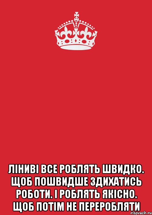  ліниві все роблять швидко. щоб пошвидше здихатись роботи. і роблять якісно. щоб потім не переробляти, Комикс Keep Calm 3