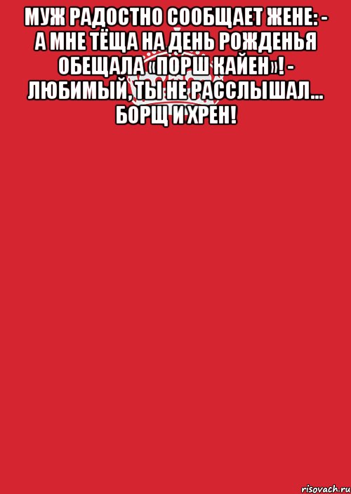 Муж радостно сообщает жене: - А мне тёща на День рожденья обещала «Порш Кайен»! - Любимый, ты не расслышал... Борщ и хрен! , Комикс Keep Calm 3