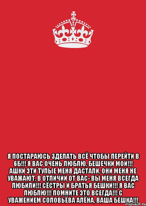  Я постараюсь зделать всё чтобы перейти в 6Б!!! Я вас очень люблю, бешечки мои!!! Ашки эти тупые меня дастали, они меня не уважают, в отличии от вас- вы меня всегда любили!!! Сёстры и братья бешки!!! я вас люблю!!! помните это всегда!!! с уважением соловьёва алёна, ваша бешка!!!, Комикс Keep Calm 3