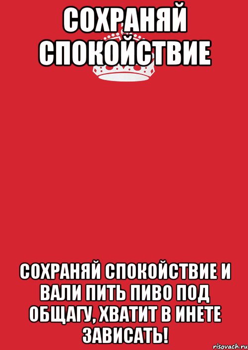 Сохраняй спокойствие Сохраняй спокойствие и вали пить пиво под общагу, хватит в инете зависать!, Комикс Keep Calm 3