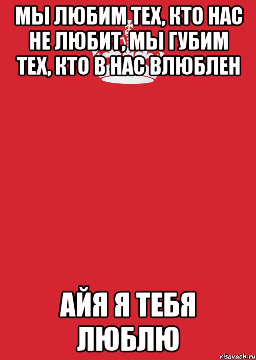 Мы любим тех, кто нас не любит, Мы губим тех, кто в нас влюблен Айя я тебя люблю, Комикс Keep Calm 3