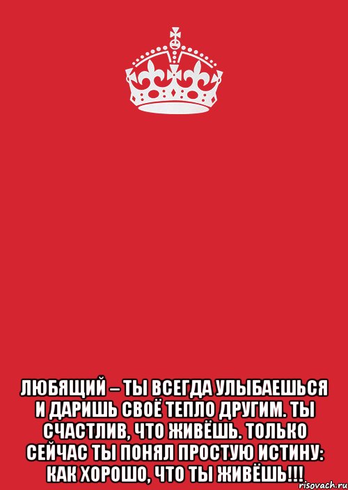  ЛЮБЯЩИЙ – ты всегда улыбаешься и даришь своё тепло другим. Ты счастлив, что живёшь. Только СЕЙЧАС ты понял простую истину: как хорошо, что ты живёшь!!!, Комикс Keep Calm 3