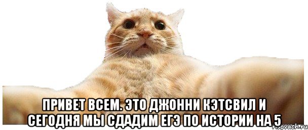  привет всем. это джонни кэтсвил и сегодня мы сдадим егэ по истории на 5, Мем   Кэтсвилл