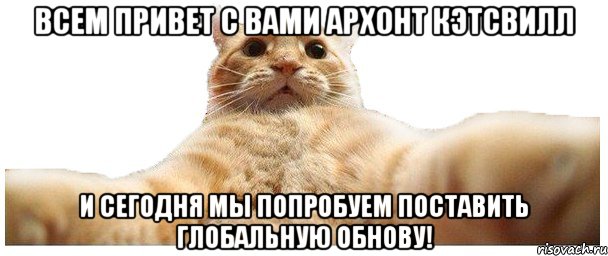 Всем привет с вами Архонт Кэтсвилл И сегодня мы попробуем поставить глобальную обнову!, Мем   Кэтсвилл