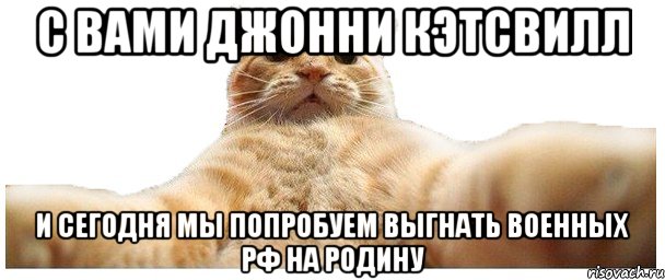 С ВАМИ ДЖОННИ КЭТСВИЛЛ и сегодня мы попробуем выгнать военных РФ на родину, Мем   Кэтсвилл