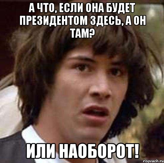 А что, если она будет Президентом здесь, а он там? Или наоборот!, Мем А что если (Киану Ривз)