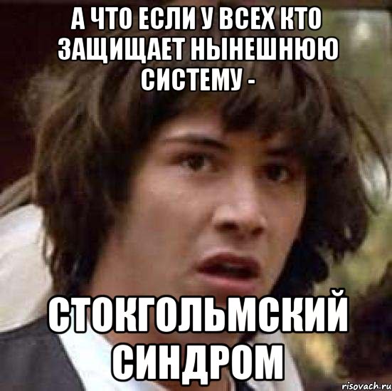 А что если у всех кто защищает нынешнюю систему - Стокгольмский синдром, Мем А что если (Киану Ривз)