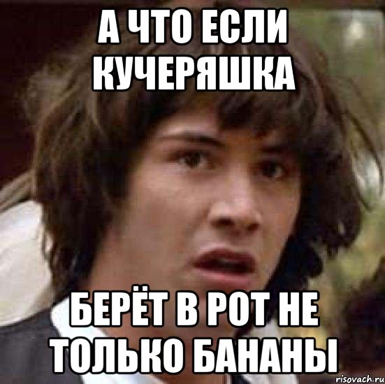 А что если Кучеряшка берёт в рот не только бананы, Мем А что если (Киану Ривз)