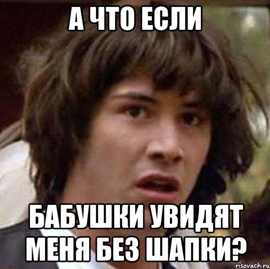 а что если бабушки увидят меня без шапки?, Мем А что если (Киану Ривз)