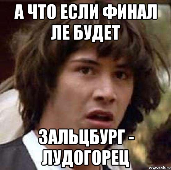 А что если финал ЛЕ будет Зальцбург - Лудогорец, Мем А что если (Киану Ривз)