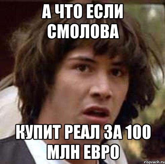 А что если Смолова Купит реал за 100 млн евро, Мем А что если (Киану Ривз)