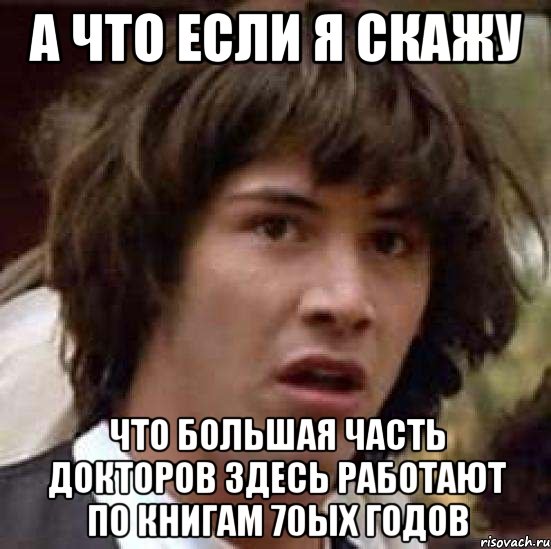 А что если я скажу Что большая часть докторов здесь работают по книгам 70ых годов, Мем А что если (Киану Ривз)