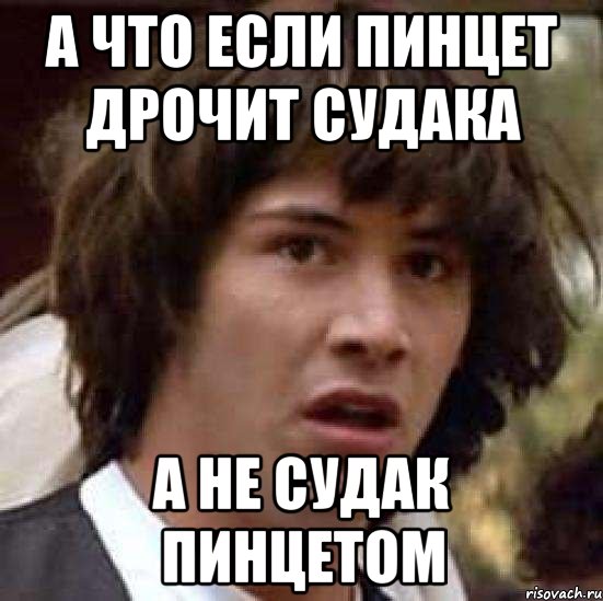 А ЧТО ЕСЛИ ПИНЦЕТ ДРОЧИТ СУДАКА А НЕ СУДАК ПИНЦЕТОМ, Мем А что если (Киану Ривз)