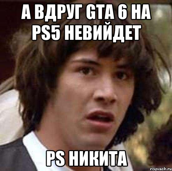 А вдруг Gta 6 на ps5 невийдет PS Никита, Мем А что если (Киану Ривз)