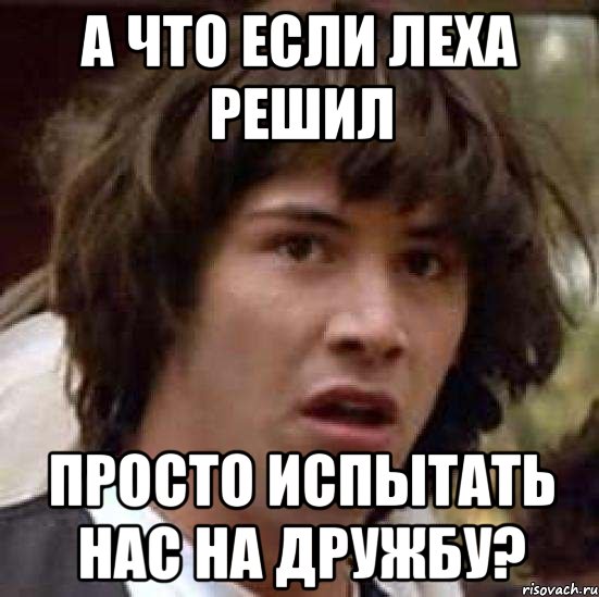 А что если Леха решил Просто испытать нас на дружбу?, Мем А что если (Киану Ривз)