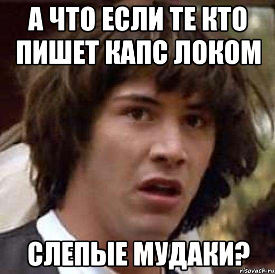 А что если те кто пишет капс локом Слепые мудаки?, Мем А что если (Киану Ривз)