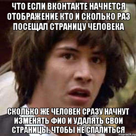 Что если Вконтакте начнется отображение кто и сколько раз посещал страницу человека Сколько же человек сразу начнут изменять ФИО и удалять свои страницы, чтобы не спалиться, Мем А что если (Киану Ривз)