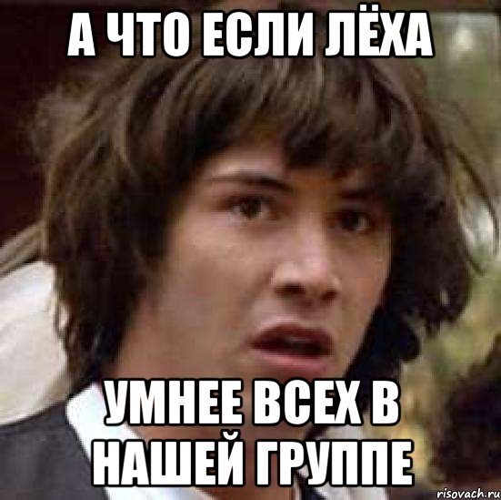 А что если лёха умнее всех в нашей группе, Мем А что если (Киану Ривз)