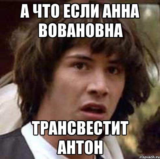 а что если АннА Вовановна трансвестит Антон, Мем А что если (Киану Ривз)