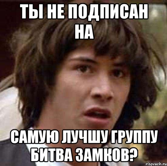 ТЫ НЕ ПОДПИСАН НА САМУЮ ЛУЧШУ ГРУППУ БИТВА ЗАМКОВ?, Мем А что если (Киану Ривз)