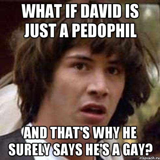 What if David is just a pedophil and that's why he surely says he's a gay?, Мем А что если (Киану Ривз)