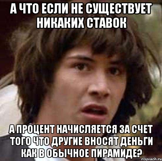 А что если не существует никаких ставок а процент начисляется за счет того что другие вносят деньги как в обычное пирамиде?, Мем А что если (Киану Ривз)