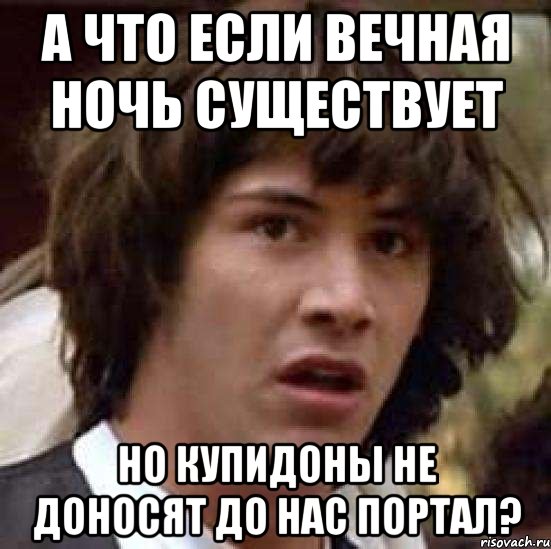 А что если Вечная Ночь существует Но купидоны не доносят до нас портал?, Мем А что если (Киану Ривз)