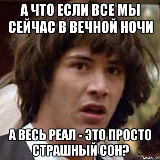 А что если все мы сейчас в Вечной Ночи А весь реал - это просто страшный сон?, Мем А что если (Киану Ривз)